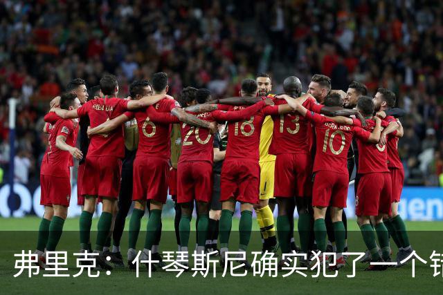 弗里克：什琴斯尼确实犯了一个错误，那个丢球本可以避免