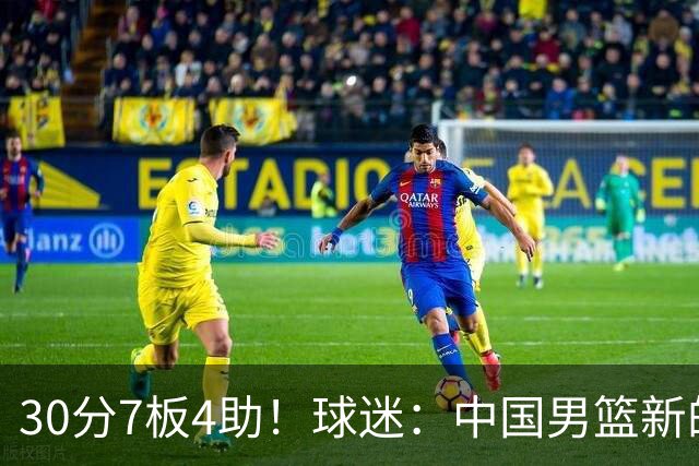 30分7板4助！球迷：中国男篮新的王牌球员